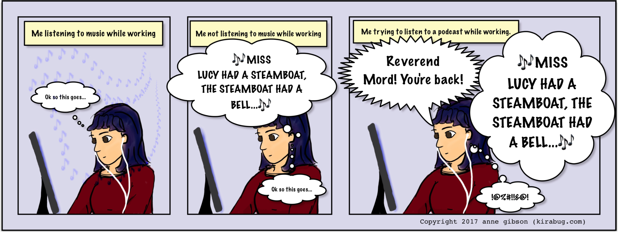 Panel 1: Lila listening to music thinking. Panel 2: Lila has no music so her brain is singing horrible chlildren's songs. Panel 3: Lila is listening to a podcast, AND her inner monolog is singing children's songs, so she is cursing and getting no work done.